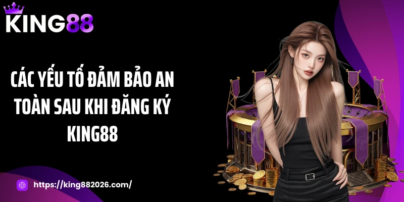 Các yếu tố đảm bảo an toàn sau khi đăng ký KING88