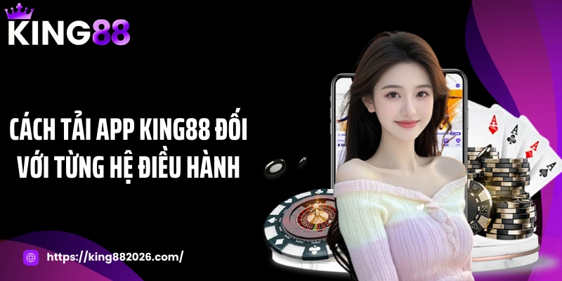 Cách tải app KING88 đối với từng hệ điều hành