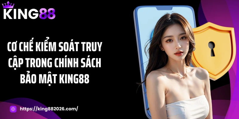 Cơ chế kiểm soát truy cập trong chính sách bảo mật KING88