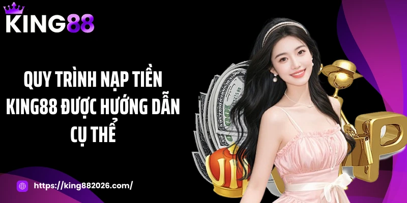 Quy trình nạp tiền KING88 được hướng dẫn cụ thể